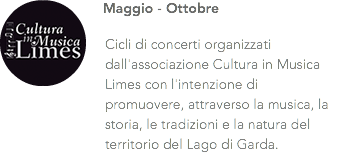 ﷯Maggio - Ottobre Cicli di concerti organizzati dall'associazione Cultura in Musica Limes con l'intenzione di promuovere, attraverso la musica, la storia, le tradizioni e la natura del territorio del Lago di Garda.