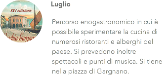 ﷯Luglio Percorso enogastronomico in cui è possibile sperimentare la cucina di numerosi ristoranti e alberghi del paese. Si prevedono inoltre spettacoli e punti di musica. Si tiene nella piazza di Gargnano.