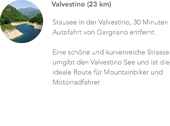 ﷯Valvestino (23 km) Stausee in der Valvestino, 30 Minuten Autofahrt von Gargnano entfernt. Eine schöne und kurvenreiche Strasse umgibt den Valvestino See und ist die ideale Route für Mountainbiker und Motorradfahrer.