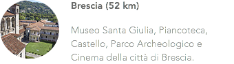 ﷯Brescia (52 km) Museo Santa Giulia, Piancoteca, Castello, Parco Archeologico e Cinema della città di Brescia.