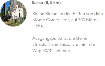 ﷯Sasso (8,5 km) Kleine Kirche an den Füßen von dem Monte Comer liegt, auf 700 Meter Höhe. Ausgangspunkt ist die kleine Ortschaft von Sasso, von hier den Weg 30/31 nehmen.